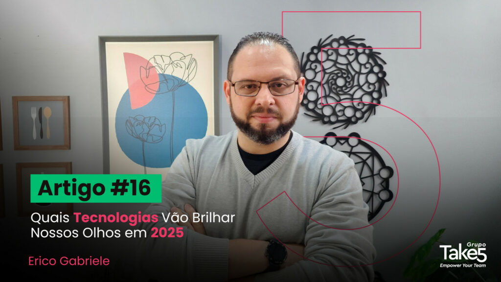 Homem de braços cruzados em ambiente corporativo, usando óculos e blusa cinza, posicionado em frente a quadros decorativos. À esquerda, texto em destaque: “Artigo #16 – Quais Tecnologias Vão Brilhar Nossos Olhos em 2025 – Erico Gabriele”. À direita, identidade visual do Grupo Take5 com selo de 30 anos.